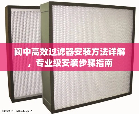 阆中高效过滤器安装方法详解，专业级安装步骤指南