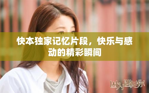 快本独家记忆片段，快乐与感动的精彩瞬间