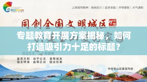 专题教育开展方案揭秘，如何打造吸引力十足的标题？