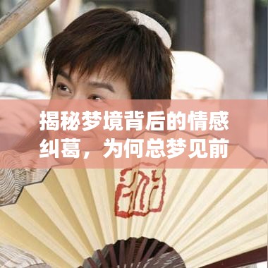 揭秘梦境背后的情感纠葛，为何总梦见前任？