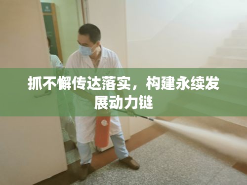 抓不懈传达落实，构建永续发展动力链