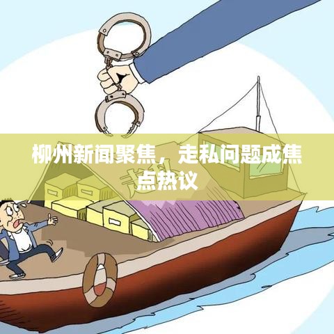 柳州新闻聚焦，走私问题成焦点热议