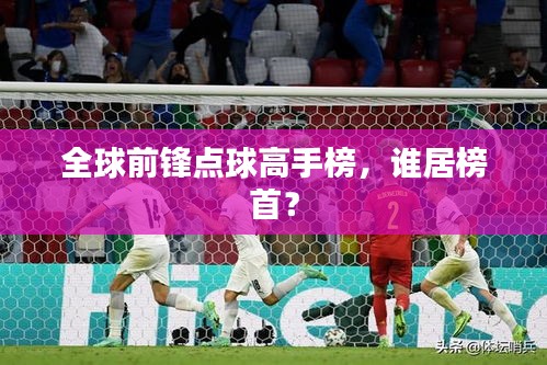 全球前锋点球高手榜，谁居榜首？
