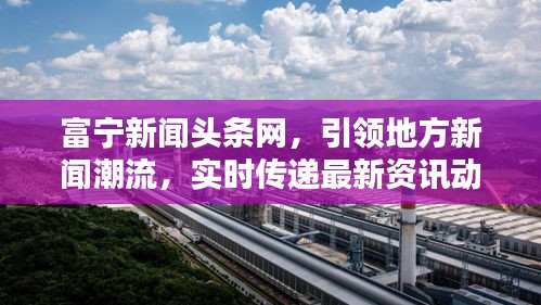富宁新闻头条网，引领地方新闻潮流，实时传递最新资讯动态