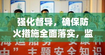 强化督导，确保防火措施全面落实，监督执行与安全保障的双重保障