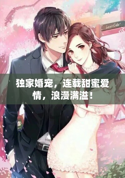独家婚宠，连载甜蜜爱情，浪漫满溢！