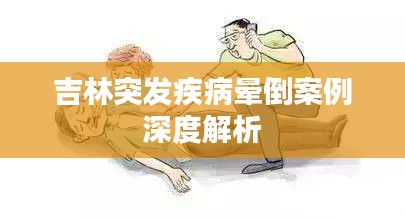 吉林突发疾病晕倒案例深度解析