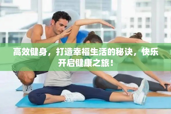 高效健身，打造幸福生活的秘诀，快乐开启健康之旅！