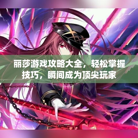 丽莎游戏攻略大全，轻松掌握技巧，瞬间成为顶尖玩家