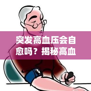 突发高血压会自愈吗？揭秘高血压真相与应对之策