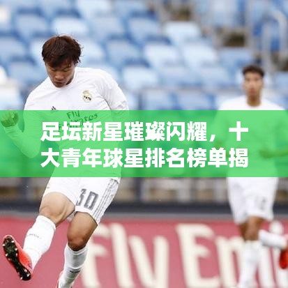 足坛新星璀璨闪耀，十大青年球星排名榜单揭晓！
