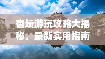 杏坛游玩攻略大揭秘，最新实用指南！