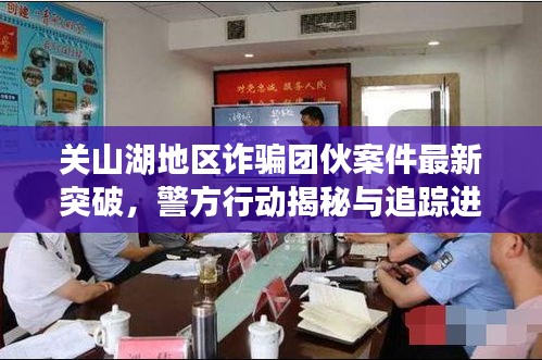关山湖地区诈骗团伙案件最新突破，警方行动揭秘与追踪进展！